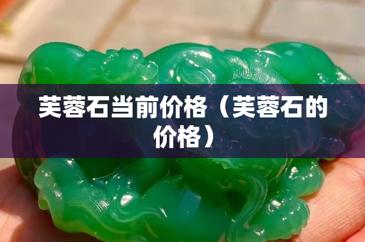 芙蓉石当前价格（芙蓉石的价格）