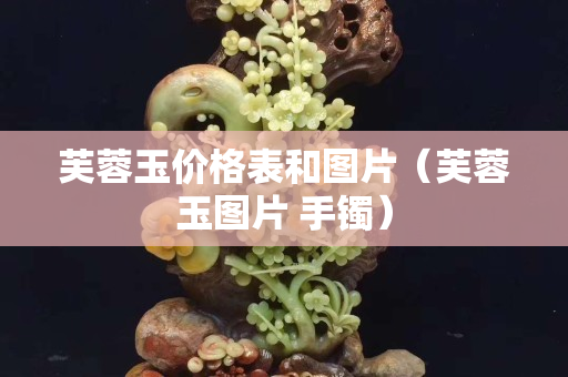 芙蓉玉价格表和图片（芙蓉玉图片 手镯）