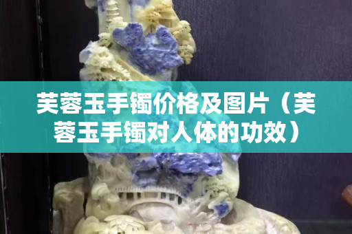 芙蓉玉手镯价格及图片（芙蓉玉手镯对人体的功效）