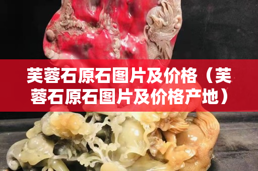 芙蓉石原石图片及价格（芙蓉石原石图片及价格产地）