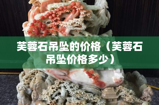 芙蓉石吊坠的价格（芙蓉石吊坠价格多少）