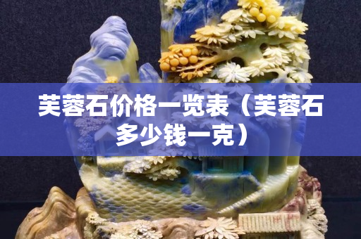 芙蓉石价格一览表（芙蓉石多少钱一克）