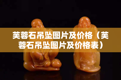 芙蓉石吊坠图片及价格（芙蓉石吊坠图片及价格表）