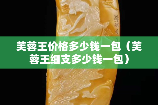 芙蓉王价格多少钱一包（芙蓉王细支多少钱一包）