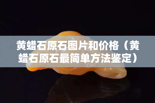 黄蜡石原石图片和价格（黄蜡石原石最简单方法鉴定）