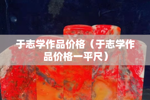 于志学作品价格（于志学作品价格一平尺）