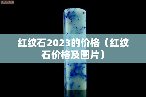 红纹石2023的价格（红纹石价格及图片）