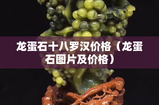 龙蛋石十八罗汉价格（龙蛋石图片及价格）