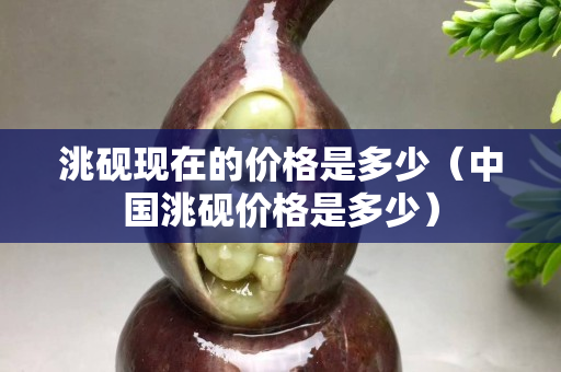 洮砚现在的价格是多少（中国洮砚价格是多少）