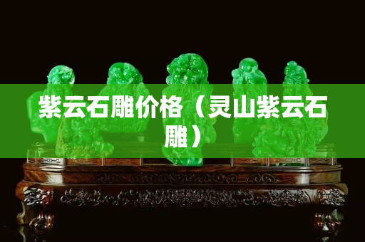 紫云石雕价格（灵山紫云石雕）