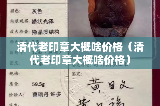 清代老印章大概啥价格（清代老印章大概啥价格）