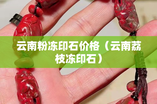 云南粉冻印石价格（云南荔枝冻印石）