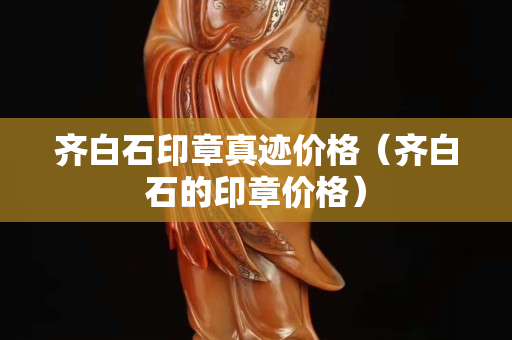 齐白石印章真迹价格（齐白石的印章价格）