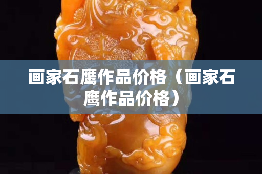 画家石鹰作品价格（画家石鹰作品价格）