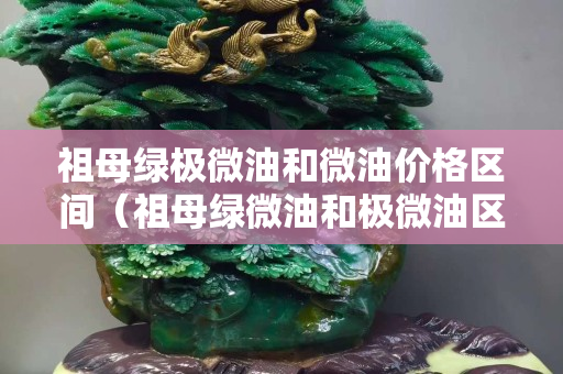祖母绿极微油和微油价格区间（祖母绿微油和极微油区别）