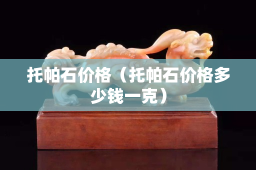 托帕石价格（托帕石价格多少钱一克）