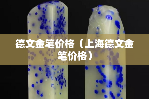 德文金笔价格（上海德文金笔价格）