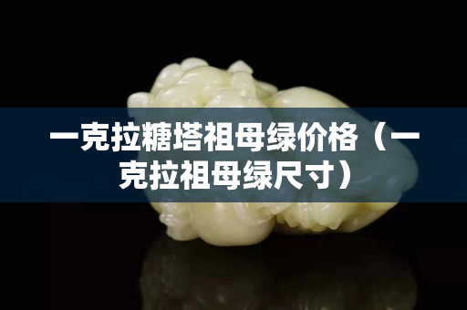 一克拉糖塔祖母绿价格（一克拉祖母绿尺寸）