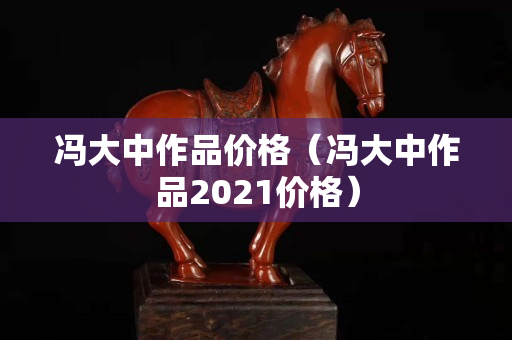 冯大中作品价格（冯大中作品2021价格）
