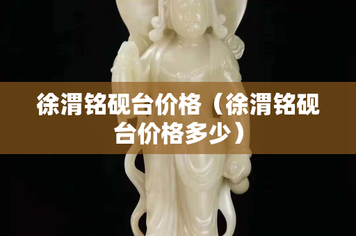 徐渭铭砚台价格（徐渭铭砚台价格多少）