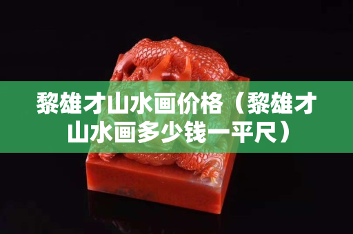 黎雄才山水画价格（黎雄才山水画多少钱一平尺）