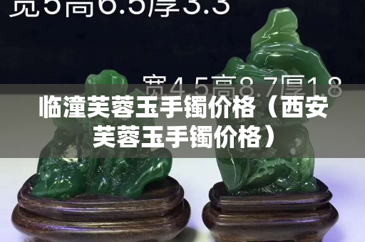 临潼芙蓉玉手镯价格（西安芙蓉玉手镯价格）