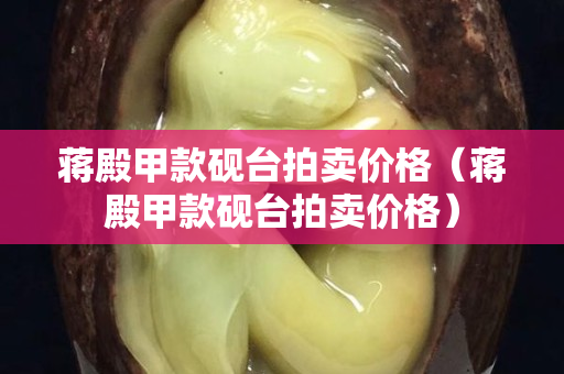 蒋殿甲款砚台拍卖价格（蒋殿甲款砚台拍卖价格）