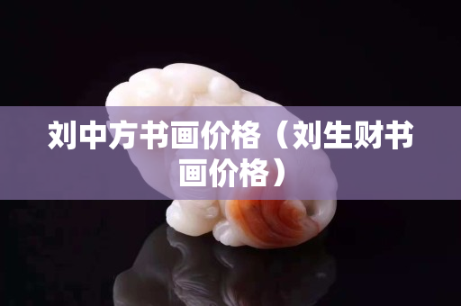 刘中方书画价格（刘生财书画价格）