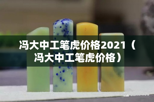 冯大中工笔虎价格2021（冯大中工笔虎价格）