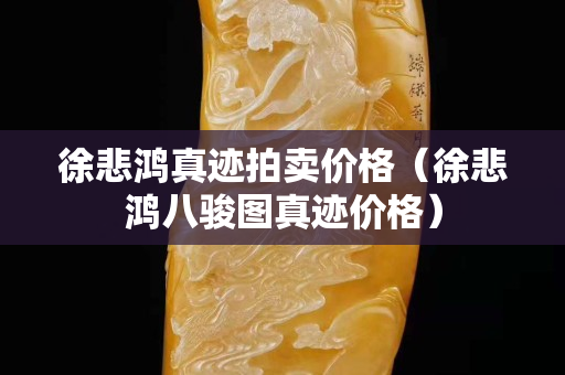 徐悲鸿真迹拍卖价格（徐悲鸿八骏图真迹价格）