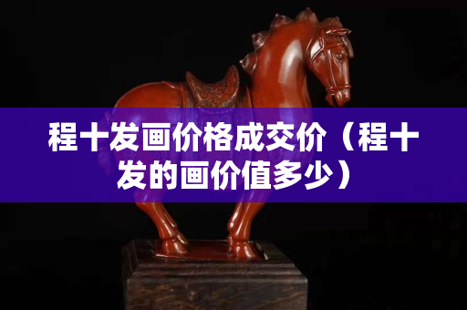 程十发画价格成交价（程十发的画价值多少）
