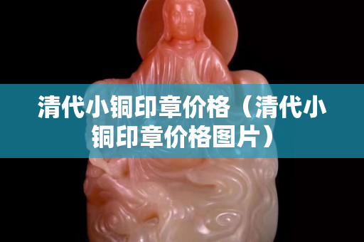 清代小铜印章价格（清代小铜印章价格图片）