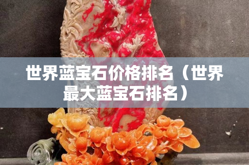 世界蓝宝石价格排名（世界最大蓝宝石排名）