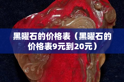 黑曜石的价格表（黑曜石的价格表9元到20元）