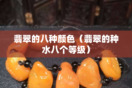 翡翠的八种颜色（翡翠的种水八个等级）