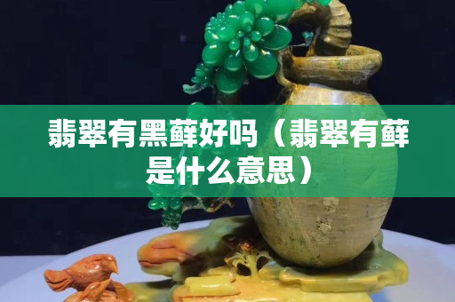 翡翠有黑藓好吗（翡翠有藓是什么意思）