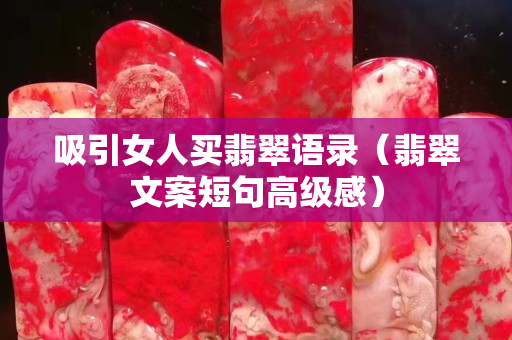 吸引女人买翡翠语录（翡翠文案短句高级感）