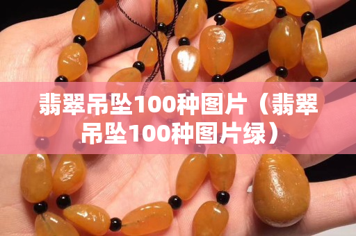 翡翠吊坠100种图片（翡翠吊坠100种图片绿）