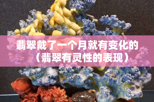 翡翠戴了一个月就有变化的（翡翠有灵性的表现）