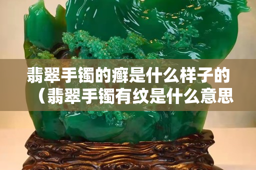 翡翠手镯的癣是什么样子的（翡翠手镯有纹是什么意思）