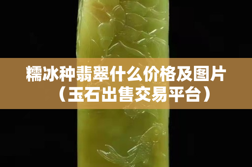 糯冰种翡翠什么价格及图片（玉石出售交易平台）
