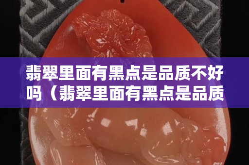 翡翠里面有黑点是品质不好吗（翡翠里面有黑点是品质不好吗）