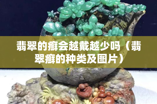 翡翠的癣会越戴越少吗（翡翠癣的种类及图片）