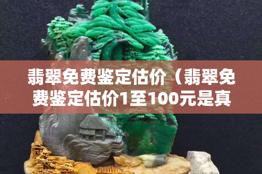 翡翠免费鉴定估价（翡翠免费鉴定估价1至100元是真的吗）
