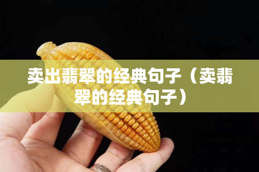 卖出翡翠的经典句子（卖翡翠的经典句子）
