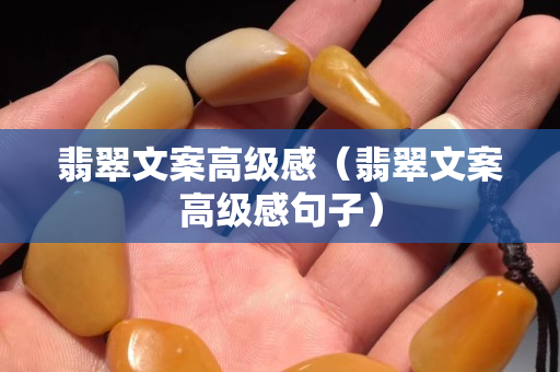 翡翠文案高级感（翡翠文案高级感句子）