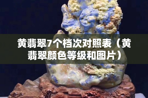 黄翡翠7个档次对照表（黄翡翠颜色等级和图片）