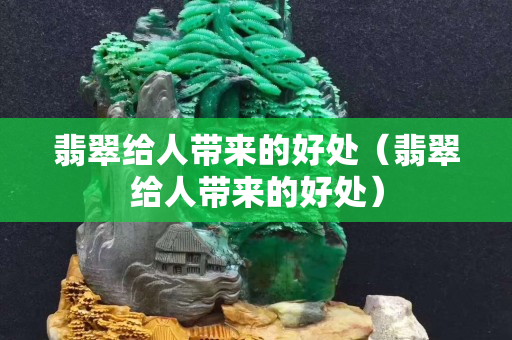 翡翠给人带来的好处（翡翠给人带来的好处）