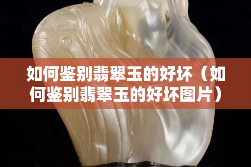 如何鉴别翡翠玉的好坏（如何鉴别翡翠玉的好坏图片）