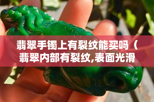翡翠手镯上有裂纹能买吗（翡翠内部有裂纹,表面光滑）